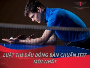 Luật thi đấu bóng bàn chuẩn ITTF mới nhất 2025