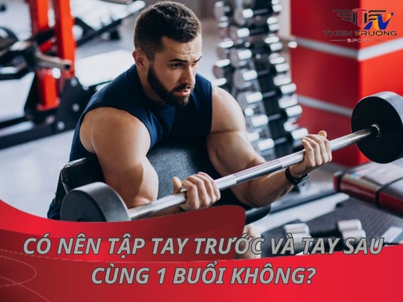 Có nên tập tạ tay trước và tay sau cùng 1 buổi không